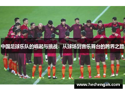 中国足球乐队的崛起与挑战：从球场到音乐舞台的跨界之路