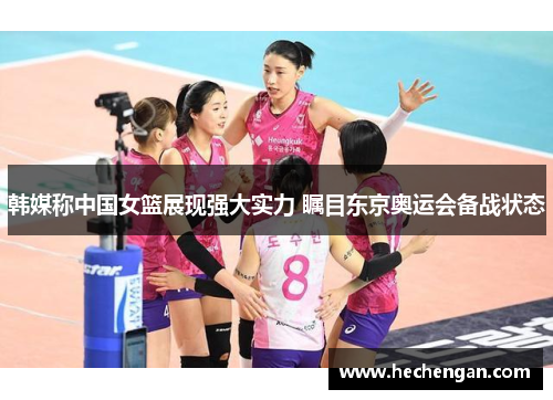 韩媒称中国女篮展现强大实力 瞩目东京奥运会备战状态