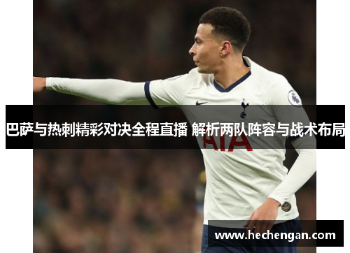 巴萨与热刺精彩对决全程直播 解析两队阵容与战术布局