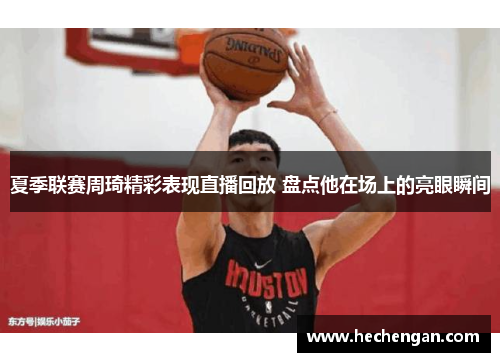 夏季联赛周琦精彩表现直播回放 盘点他在场上的亮眼瞬间