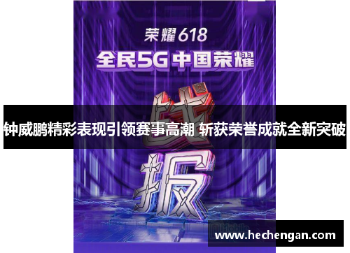 钟威鹏精彩表现引领赛事高潮 斩获荣誉成就全新突破